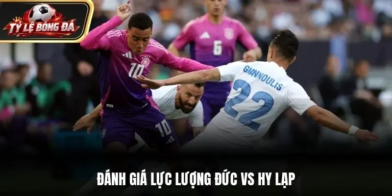 Đánh giá lực lượng Đức vs Hy Lạp